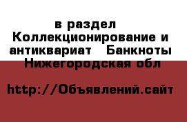  в раздел : Коллекционирование и антиквариат » Банкноты . Нижегородская обл.